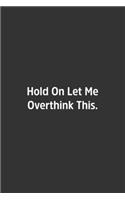 Hold On Let Me Overthink This.