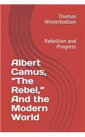 Albert Camus, The Rebel, And the Modern World