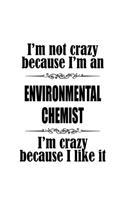 I'm Not Crazy Because I'm An Environmental Chemist I'm Crazy Because I like It: Unique Environmental Chemist Notebook, Environmental Chemistry Scientist Journal Gift, Diary, Doodle Gift or Notebook - 6 x 9 Compact Size, 109 Blan