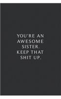 You're An Awesome Sister. Keep That Shit Up.: Lined Notebook, Motivational Journal. 120 Pages. 6 in x 9 in Cover.