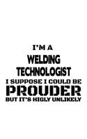 I'm A Welding Technologist I Suppose I Could Be Prouder But It's Highly Unlikely: New Welding Technologist Notebook, Welding Techno Worker Journal Gift, Diary, Doodle Gift or Notebook - 6 x 9 Compact Size, 109 Blank Lined Pages