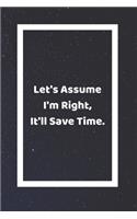 Lets Assume I'm Right It'll Save Time