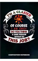 I Am a Glazier of Course I Am Crazy Do You Think a Sane Person Would Do This Job: Composition Notebook, Birthday Journal for Glass Fitters, Windows Repairers to Write on