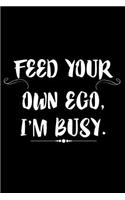 Feed Your Own Ego, I'm Busy.: 6x9 Notebook, Ruled, Funny Busy Planner, Organizer, Office Humor for Desk, to Do List Notebook, Diary for Boss, Coworkers, Colleagues