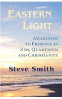 Eastern Light, Awakening to Presence in Zen, Quakerism, and Christianity