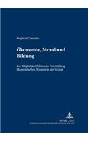 Oekonomie, Moral Und Bildung: Zur Moeglichkeit Bildender Vermittlung Oekonomischen Wissens in Der Schule