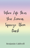 When Life Gives You Lemons, Squeeze Them Back