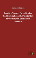 Donald J. Trump - Ein politischer Rückblick auf den 45. Präsidenten der Vereinigten Staaten von Amerika