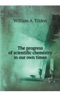 The progress of scientific chemistry in our own times: (English)
