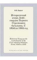 Historical Essay on the Leib-Guards of the First Infantry Battalion. from 1856 to 1885