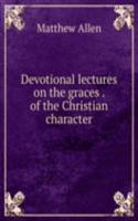 Devotional lectures on the graces . of the Christian character