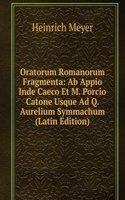 Oratorum Romanorum Fragmenta: Ab Appio Inde Caeco Et M. Porcio Catone Usque Ad Q. Aurelium Symmachum (Latin Edition)