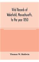 Vital records of Wakefield, Massachusetts, to the year 1850