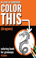 In Case of Boredom Color This (Dragons) - Coloring Book for Grown-ups: Say bye to stress and boredom! Dive into mindfulness and let your creativity loose with our dragon-themed coloring pages for adults, featuring capti