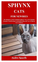 Sphynx Cats for Newbies: The Beginners Guide on Raising Sphynx Cats as Pets Includes Keeping, Food, Housing, Training, Breeding and Care of Sphynx Cats or Kittens
