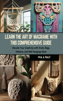 Learn the Art of Macrame with this Comprehensive Guide: Elevate Your Creativity with Knots, Bags, Patterns, and Wall Hangings Book