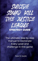 Suicide Squad Kill the Justice League Strategy Guide: The ultimate step by step manual to Dominate Every Level and challenge in this game