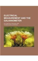 Electrical Measurement and the Galvanometer; Its Construction and Uses