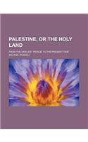 Palestine, or the Holy Land; From the Earliest Period to the Present Time