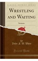 Wrestling and Waiting: Sermons (Classic Reprint)