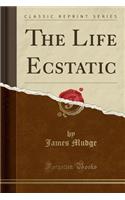 The Life Ecstatic (Classic Reprint)