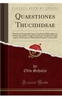 Quaestiones Thucidideae: Dissertatio Inauguralis Quam Amplissimi Philosophorum Ordinis Auctoritate Atque Consensu in Academia Georgia Agusta Ad Summos in Philosophia Honores Capessendos (Classic Reprint)