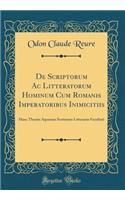 de Scriptorum AC Litteratorum Hominum Cum Romanis Imperatoribus Inimicitiis: Hanc Thesim Aquarum Sextiarum Litterariae Facultati (Classic Reprint)