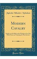 Modern Cavalry: Studies on Its Rï¿½le in the Warfare of To-Day with Notes on Training for War Service (Classic Reprint)