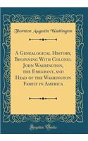 A Genealogical History, Beginning With Colonel John Washington, the Emigrant, and Head of the Washington Family in America (Classic Reprint)