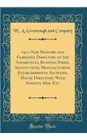 1911 New Bedford and Fairhaven Directory of the Inhabitants, Business Firms, Institutions, Manufacturing Establishments, Societies, House Directory, with Streets, Map, Etc (Classic Reprint)