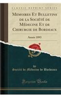 Memoires Et Bulletins de la SociÃ©tÃ© de MÃ©decine Et de Chirurgie de Bordeaux: AnnÃ©e 1893 (Classic Reprint): AnnÃ©e 1893 (Classic Reprint)