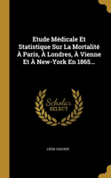 Etude Médicale Et Statistique Sur La Mortalité À Paris, À Londres, À Vienne Et À New-York En 1865...