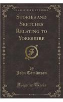 Stories and Sketches Relating to Yorkshire (Classic Reprint)