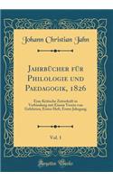 Jahrbücher für Philologie und Paedagogik, 1826, Vol. 1: Eine Kritische Zeitschrift in Verbindung mit Einem Verein von Gelehrten; Erster Heft, Erster Jahrgang (Classic Reprint)