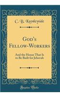 God's Fellow-Workers: And the House That Is to Be Built for Jehovah (Classic Reprint)
