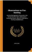 Observations on Fox-Hunting: And the Management of Hounds in the Kennel and the Field. Addressed to Young Sportsman, about to Undertake a Hunting Establishment