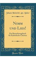 Nimm Und Lies!: Ein Betrachtungsbuch FÃ¼r Katholische Christen (Classic Reprint)