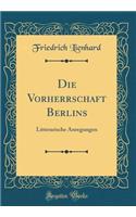 Die Vorherrschaft Berlins: Litterarische Anregungen (Classic Reprint)