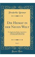 Die Heimat in Der Neuen Welt, Vol. 3: Ein Tagebuch in Briefen, Geschrieben WÃ¤hrend ZweijÃ¤hriger Reisen in Nordamerika Und Auf Cuba (Classic Reprint)