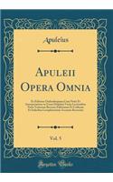 Apuleii Opera Omnia, Vol. 5: Ex Editione Oudendorpiana Cum Notis Et Interpretatione in Usum Delphini Variis Lectionibus Notis Variorum Recensu Editionum Et Codicum Et Indicibus Locupletissimis Accurate Recensita (Classic Reprint): Ex Editione Oudendorpiana Cum Notis Et Interpretatione in Usum Delphini Variis Lectionibus Notis Variorum Recensu Editionum Et Codicum Et Indicibus 