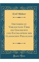 Grundriss Zu Vorlesungen ï¿½ber Die Geschichte Und Encyklopï¿½die Der Classischen Philologie (Classic Reprint)