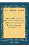 Anecdotes Relatives ï¿½ Quelques Personnes, Et ï¿½ Plusieurs ï¿½vï¿½nemens Remarquables de la Rï¿½volution (Classic Reprint)