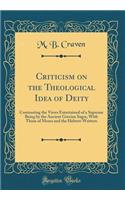 Criticism on the Theological Idea of Deity: Contrasting the Views Entertained of a Supreme Being by the Ancient Grecian Sages, with Those of Moses and the Hebrew Writters (Classic Reprint)