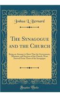 The Synagogue and the Church: Being an Attempt to Show That the Government, Ministers, and Services of the Church, Were Derived from Those of the Synagogue (Classic Reprint)