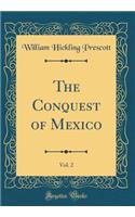 The Conquest of Mexico, Vol. 2 (Classic Reprint)