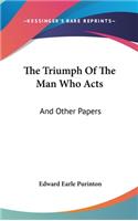 The Triumph Of The Man Who Acts: And Other Papers