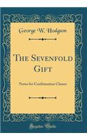 The Sevenfold Gift: Notes for Confirmation Classes (Classic Reprint)