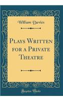 Plays Written for a Private Theatre (Classic Reprint)