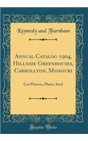 Annual Catalog 1904, Hillside Greenhouses, Carrollton, Missouri: Cut Flowers, Plants, Seed (Classic Reprint): Cut Flowers, Plants, Seed (Classic Reprint)