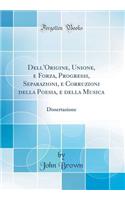 Dell'origine, Unione, E Forza, Progressi, Separazioni, E Corruzioni Della Poesia, E Della Musica: Dissertazione (Classic Reprint)